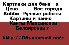 Картинки для бани 17х27 › Цена ­ 350 - Все города Хобби. Ручные работы » Картины и панно   . Ханты-Мансийский,Белоярский г.